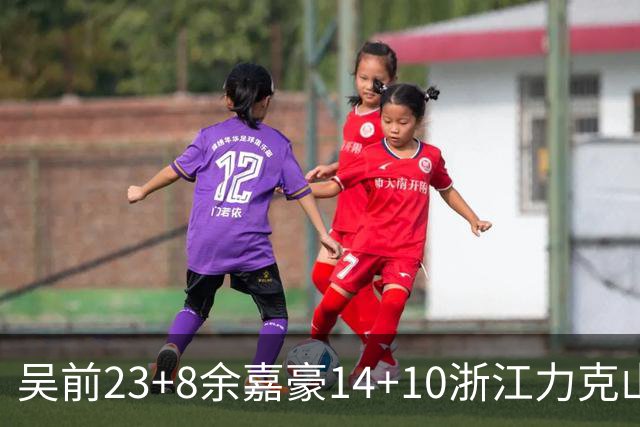 吴前23+8余嘉豪14+10浙江力克山西 原帅21分